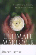 The Ultimate Makeover: Becoming Spiritually Beautiful in Christ - Jaynes, Sharon