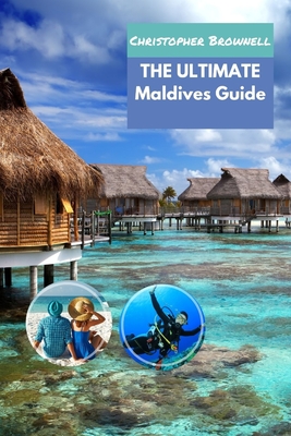 The Ultimate Maldives Guide: Experience Paradise, Sustainability, and Culture - Brownell, Christopher
