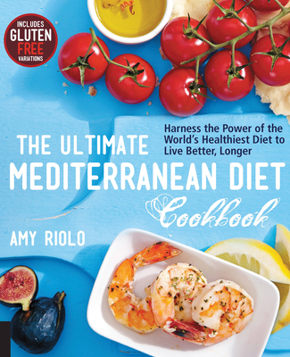 The Ultimate Mediterranean Diet Cookbook: Harness the Power of the World's Healthiest Diet to Live Better, Longer - Riolo, Amy