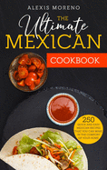 The Ultimate MEXICAN COOKBOOK: 250 Quick and Easy Mexican Recipes That You Can Make in the Comfort of Your Home