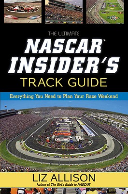 The Ultimate NASCAR Insider's Track Guide: Everything You Need to Plan Your Race Weekend - Allison, Liz