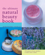The Ultimate Natural Beauty Book: 100 Organic Beauty Products to Make and Use Easily at Home - Fairley, Josephine, and Hanson, Annie (Photographer)