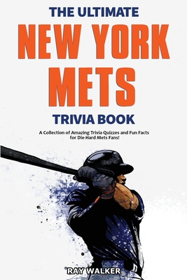 The Ultimate New York Mets Trivia Book: A Collection of Amazing Trivia Quizzes and Fun Facts for Die-Hard Mets Fans! - Walker, Ray