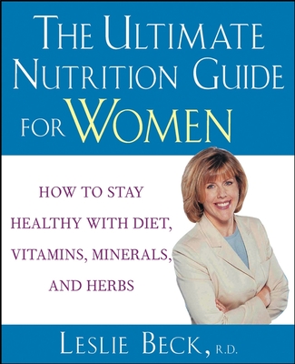 The Ultimate Nutrition Guide for Women: How to Stay Healthy with Diet, Vitamins, Minerals and Herbs - Beck, Leslie