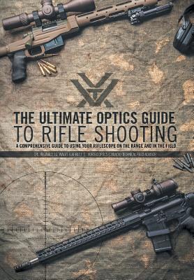 The Ultimate Optics Guide to Rifle Shooting: A Comprehensive Guide to Using Your Riflescope on the Range and in the Field - Wales, Cpl Reginald J G
