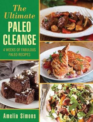 The Ultimate Paleo Cleanse: 4 Weeks of Fabulous Paleo Recipes - Simons, Amelia