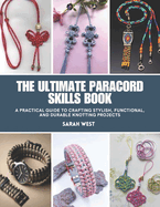The Ultimate Paracord Skills Book: A Practical Guide to Crafting Stylish, Functional, and Durable Knotting Projects