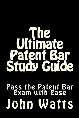 The Ultimate Patent Bar Study Guide: Pass the Patent Bar Exam with Ease - Watts Esq, John