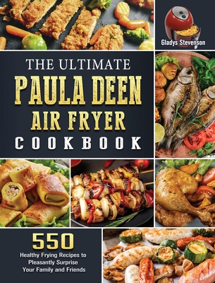 The Ultimate Paula Deen Air Fryer Cookbook: 550 Healthy Frying Recipes to Pleasantly Surprise Your Family and Friends - Stevenson, Gladys