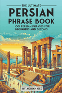 The Ultimate Persian Phrase Book: 1001 Persian Phrases for Beginners and Beyond!