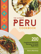 The Ultimate Peru Cookbook: 200 Traditional Peruvian Recipes To Cook Right Now