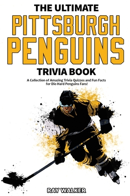 The Ultimate Pittsburgh Penguins Trivia Book: A Collection of Amazing Trivia Quizzes and Fun Facts for Die-Hard Penguins Fans! - Walker, Ray