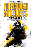 The Ultimate Pittsburgh Steelers Trivia Book: A Collection of Amazing Trivia Quizzes and Fun Facts for Die-Hard Steelers Fans!