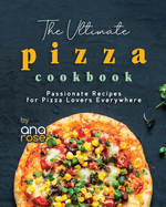 The Ultimate Pizza Cookbook: Passionate Recipes for Pizza Lovers Everywhere