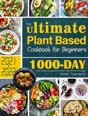 The Ultimate Plant Based Cookbook for Beginners: 1000-Day Plant-Based Recipes and 4-Week Meal Plan for Everyday - Townsend, Delois