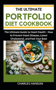 The Ultimate Portfolio Diet Cookbook: The Ultimate Guide to Heart Health: How to Prevent Heart Disease, Lower Cholesterol, and Feel Your Best