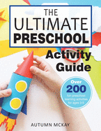 The Ultimate Preschool Activity Guide: Over 200 Fun Preschool Learning Activities for Kids Ages 3-5