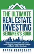 The Ultimate Real Estate Investing Beginner's Book: Achieve Financial Freedom with Rental Properties Using Proven Financing Strategies and Wealth-Building Techniques