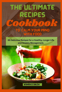 The Ultimate Recipes Cookbook to Calm Your Mind With Food: 65 Delicious Recipes for a Healthy, Longer Life and Anxiety Management