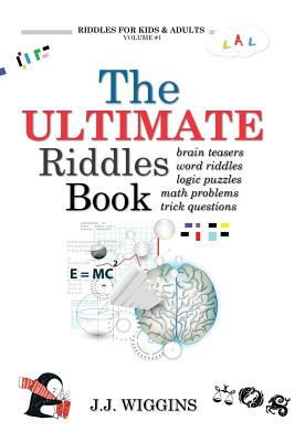 The Ultimate Riddles Book: Word Riddles, Brain Teasers, Logic Puzzles, Math Problems, Trick Questions, and More! - Wiggins, J J