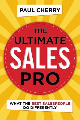 The Ultimate Sales Pro: What the Best Salespeople Do Differently - Cherry, Paul
