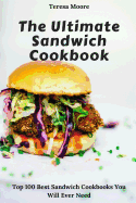 The Ultimate Sandwich Cookbook: Top 100 Best Sandwich Cookbooks You Will Ever Need