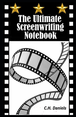 The Ultimate Screenwriting Notebook - Daniels, C H