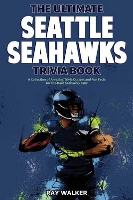 The Ultimate Seattle Seahawks Trivia Book: A Collection of Amazing Trivia Quizzes and Fun Facts for Die-Hard Seahawks Fans! - Walker, Ray