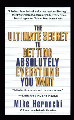 The Ultimate Secret to Getting Absolutely Everything You Want - Hernacki, Mike