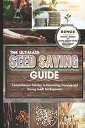 The Ultimate Seed Saving Guide: Comprehensive Solution To Harvesting, Growing and Storing Seeds For Beginners.