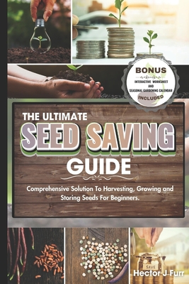 The Ultimate Seed Saving Guide: Comprehensive Solution To Harvesting, Growing and Storing Seeds For Beginners. - J Furr, Hector