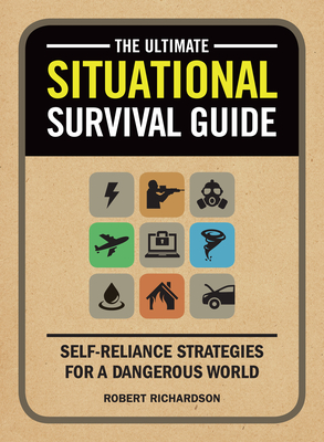 The Ultimate Situational Survival Guide: Self-Reliance Strategies for a Dangerous World - Richardson, Robert