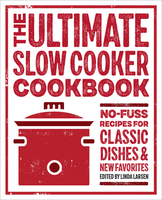 The Ultimate Slow Cooker Cookbook: No-Fuss Recipes for Classic Dishes and New Favorites - Larsen, Linda (Editor)