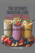 The Ultimate Smoothie Cure: 100+ Natural Recipes to Fight Diabetes, High Blood Pressure, Arthritis, and More: A Complete Guide to Nutrient-Packed Blends for Better Health, Energy & Vitality