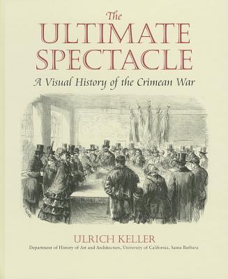 The Ultimate Spectacle: A Visual History of the Crimean War - Keller, Ulrich