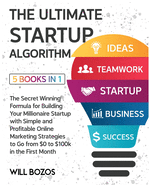 The Ultimate Startup Algorithm [5 Books in 1]: The Secret Winning Formula for Building Your Millionaire Startup with Simple and Profitable Online Marketing Strategies to Go from $0 to $100k in the First Month