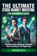 The Ultimate Stock Market Investing For Beginners Guide: The Millennial's Roadmap to Wealth; Stock Investing in the Digital Age