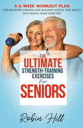 The Ultimate Strength-Training Exercises For Seniors: A 6-Week Workout Plan For Boosting Stamina And Building Muscle And Agility With Simple Home Exercises