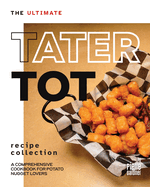 The Ultimate Tater Tot Recipe Collection: A Comprehensive Cookbook for Potato Nugget Lovers