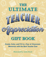 The Ultimate Teacher Appreciation Gift Book: Create, Color, and Fill in a Year of Classroom Memories with the Best Teacher Ever