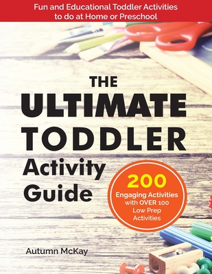 The Ultimate Toddler Activity Guide: Fun & Educational Toddler Activities to do at Home or Preschool - McKay, Autumn