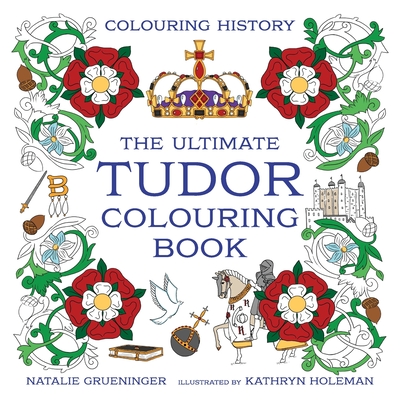 The Ultimate Tudor Colouring Book - Holeman, Kathryn, and Grueninger, Natalie