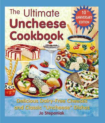 The Ultimate Uncheese Cookbook: Create Delicious Dairy-Free Cheese Substititues and Classic "Uncheese" Dishes - Stepaniak, Joanne