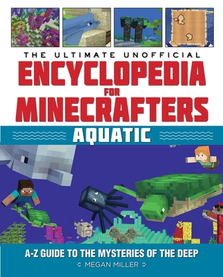 The Ultimate Unofficial Encyclopedia for Minecrafters: Aquatic: An A-Z Guide to the Mysteries of the Deep - Miller, Megan