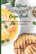 The Ultimate Vegetarian Recipe Book: Easy And Delicious Vegetarian Dishes For Beginners