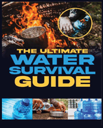 The Ultimate Water Survival Guide: Essential Techniques for Off-Grid Self-Sufficiency
