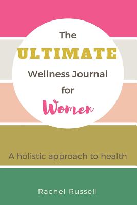 The Ultimate Wellness Journal for Women: A Holistic Approach to Health - Russell, Rachel