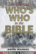 The Ultimate Who's Who in the Bible: From Aaron to Zurishaddai - Mandel, David