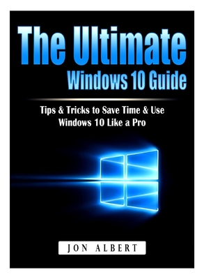 The Ultimate Windows 10 Guide: Tips & Tricks to Save Time & Use Windows 10 Like a Pro - Albert, Jon