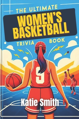 The Ultimate Women's Basketball Trivia Book - Smith, Katie